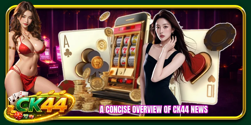 A concise overview of CK44 News