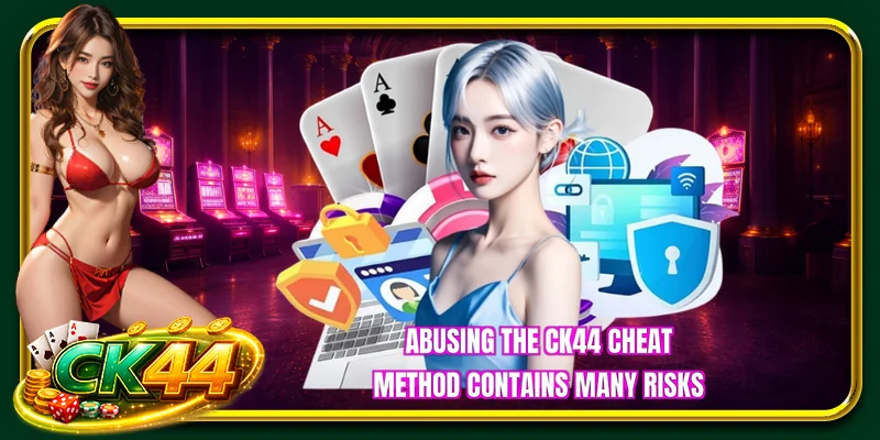 Abusing the CK44 cheat method contains many risks