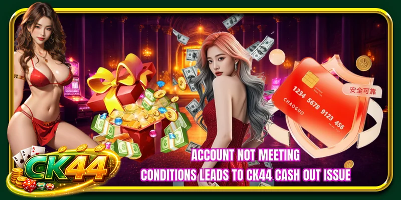 Account not meeting conditions leads to CK44 cash out issue