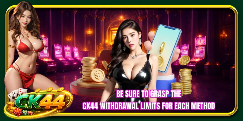 Be sure to grasp the CK44 withdrawal limits for each method