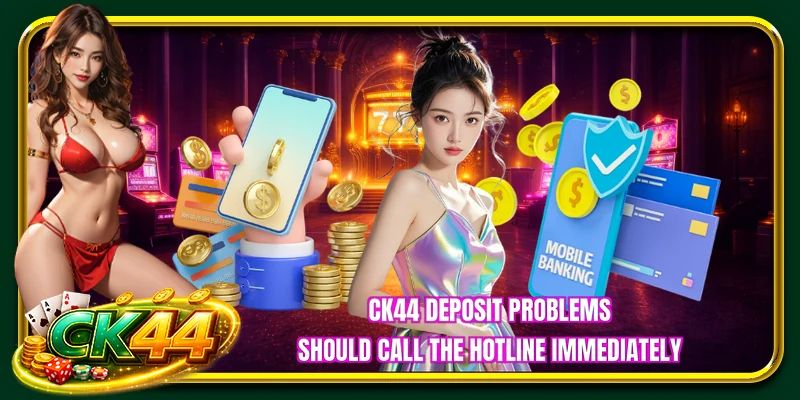 CK44 deposit problems should call the hotline immediately