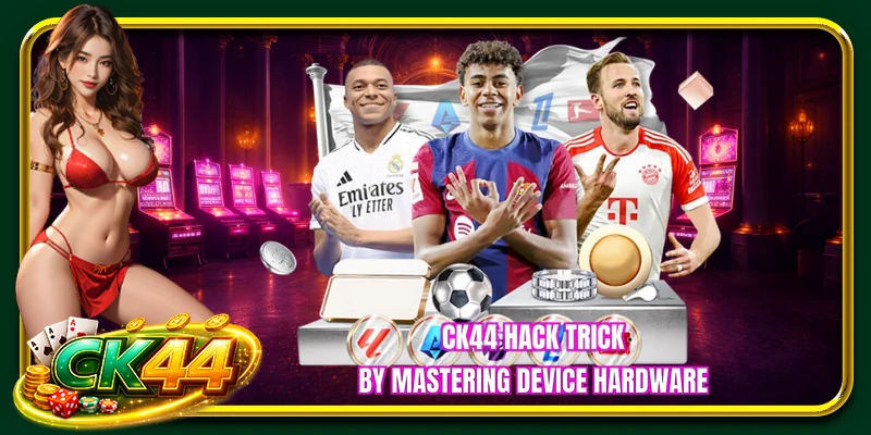 CK44 hack trick by mastering device hardware