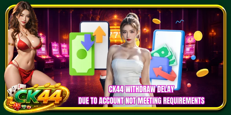 CK44 withdraw delay due to account not meeting requirements