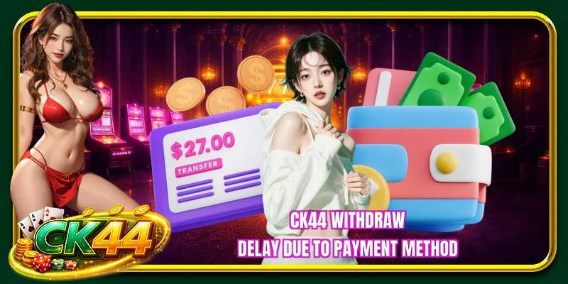 CK44 withdraw delay due to payment method