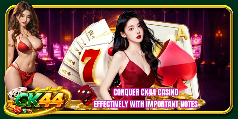 Conquer CK44 casino effectively with important notes