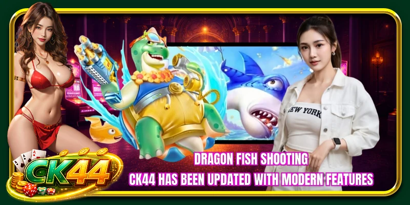 Dragon Fish Shooting CK44 has been updated with modern features