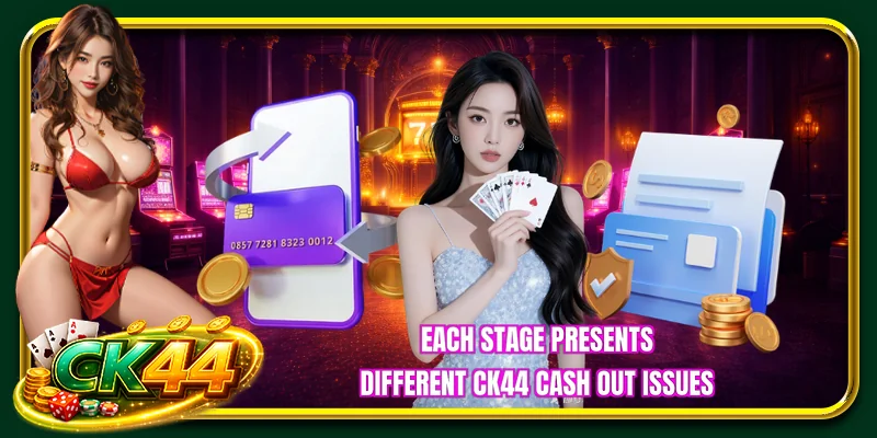 Each stage presents different CK44 cash out issues