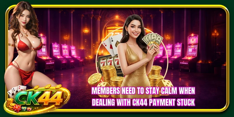 Members need to stay calm when dealing with CK44 payment stuck