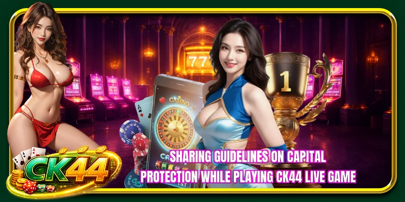Sharing guidelines on capital protection while playing CK44 live game