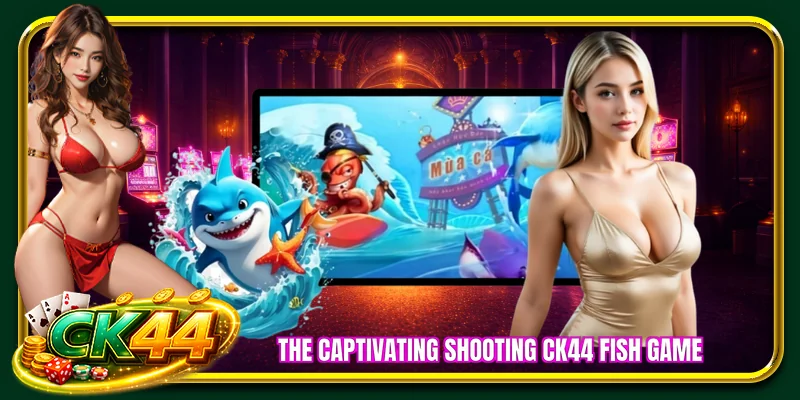 The captivating shooting CK44 fish game