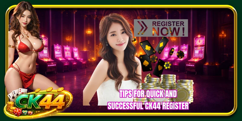 Tips for quick and successful CK44 register