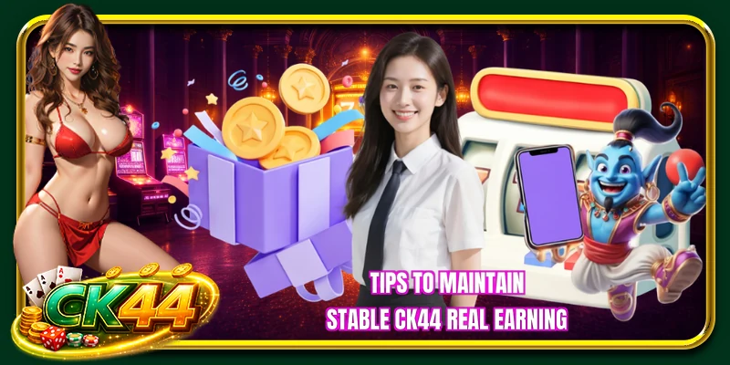 Tips to maintain stable CK44 real earning